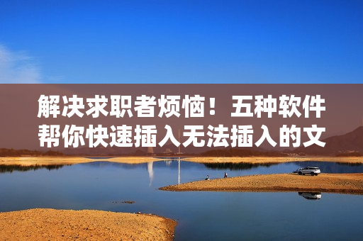 解决求职者烦恼！五种软件帮你快速插入无法插入的文本
