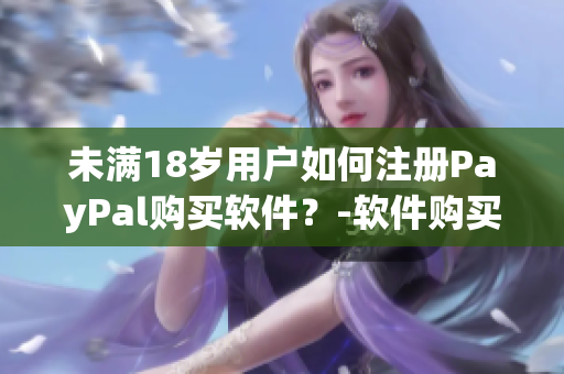 未满18岁用户如何注册PayPal购买软件？-软件购买攻略