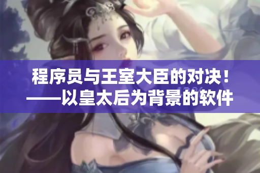 程序员与王室大臣的对决！——以皇太后为背景的软件业小说