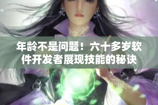 年龄不是问题！六十多岁软件开发者展现技能的秘诀