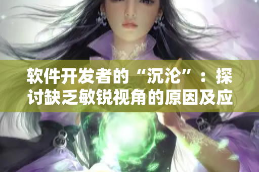 软件开发者的“沉沦”：探讨缺乏敏锐视角的原因及应对方法