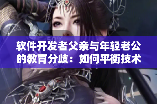 软件开发者父亲与年轻老公的教育分歧：如何平衡技术经验与新思维？