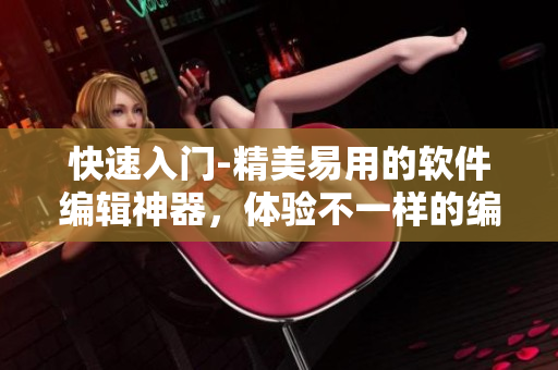快速入门-精美易用的软件编辑神器，体验不一样的编辑乐趣！