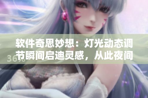软件奇思妙想：灯光动态调节瞬间启迪灵感，从此夜间操作不懈疲！
