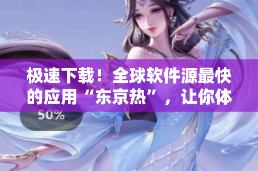 极速下载！全球软件源最快的应用“东京热”，让你体验非凡下载速度！