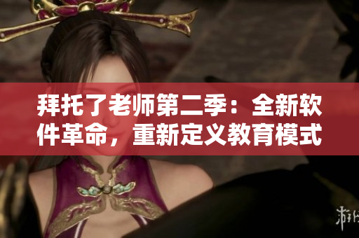 拜托了老师第二季：全新软件革命，重新定义教育模式