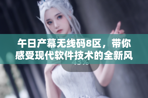 午日产幕无线码8区，带你感受现代软件技术的全新风貌！