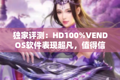 独家评测：HD100%VENDOS软件表现超凡，值得信赖的最佳选择！