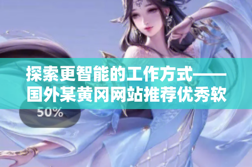探索更智能的工作方式——国外某黄冈网站推荐优秀软件推广