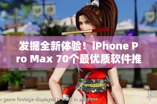 发掘全新体验！iPhone Pro Max 70个最优质软件推荐！