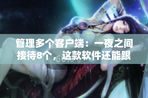 管理多个客户端：一夜之间接待8个，这款软件还能跟得上吗？