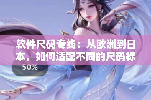 软件尺码专线：从欧洲到日本，如何适配不同的尺码标准？