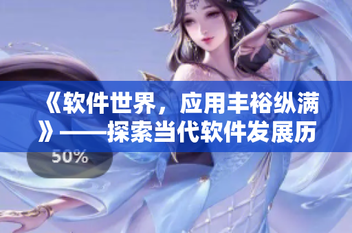 《软件世界，应用丰裕纵满》——探索当代软件发展历程及应用领域