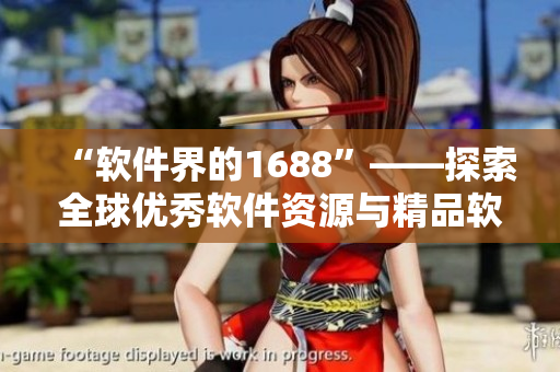 “软件界的1688”——探索全球优秀软件资源与精品软件库