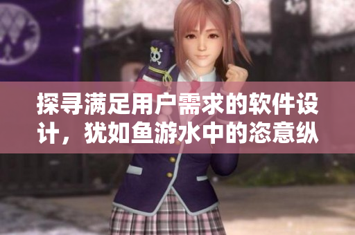 探寻满足用户需求的软件设计，犹如鱼游水中的恣意纵横