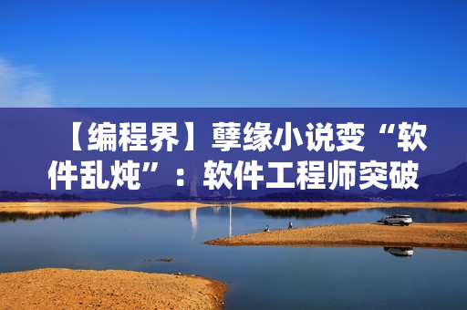 【编程界】孽缘小说变“软件乱炖”：软件工程师突破根本难题