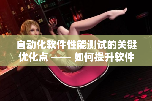 自动化软件性能测试的关键优化点 —— 如何提升软件性能？