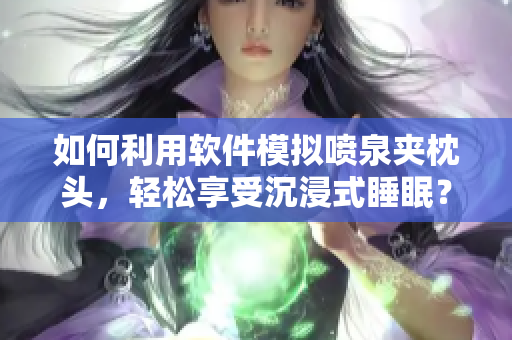 如何利用软件模拟喷泉夹枕头，轻松享受沉浸式睡眠？