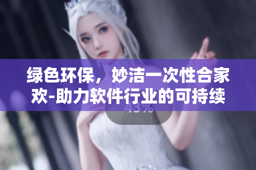 绿色环保，妙洁一次性合家欢-助力软件行业的可持续发展