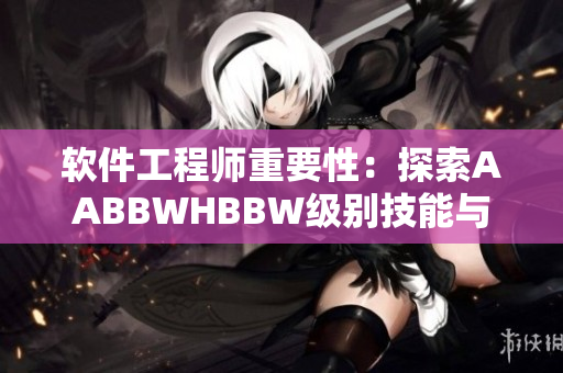 软件工程师重要性：探索AABBWHBBW级别技能与实践经验的关系
