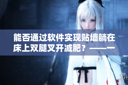 能否通过软件实现贴墙躺在床上双腿叉开减肥？——一项有争议的减肥方法研究