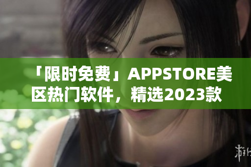 「限时免费」APPSTORE美区热门软件，精选2023款应用享受！