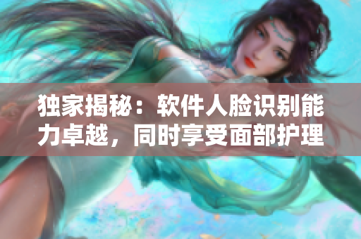 独家揭秘：软件人脸识别能力卓越，同时享受面部护理的秘密武器