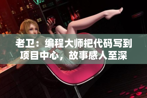 老卫：编程大师把代码写到项目中心，故事感人至深