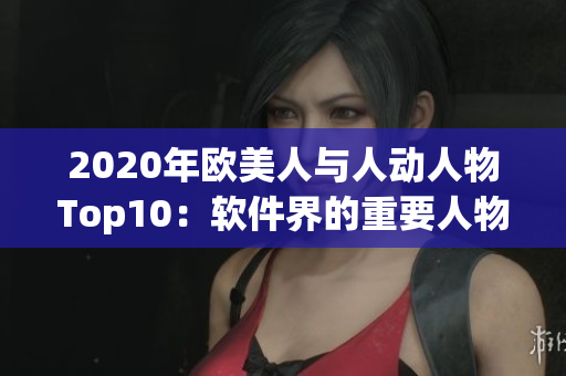 2020年欧美人与人动人物Top10：软件界的重要人物大揭秘