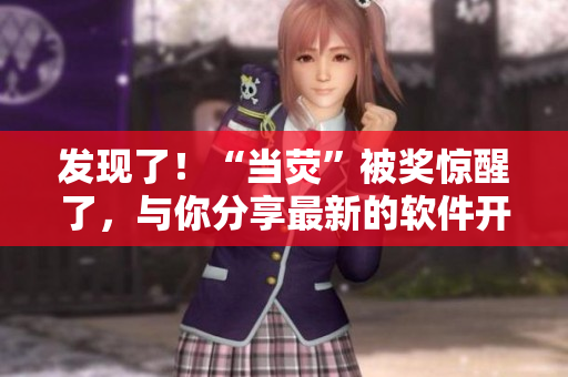 发现了！“当荧”被奖惊醒了，与你分享最新的软件开发技巧！