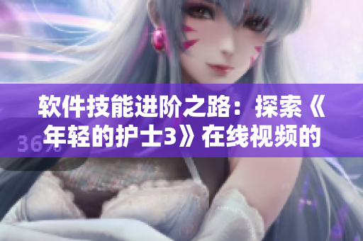 软件技能进阶之路：探索《年轻的护士3》在线视频的编程艺术
