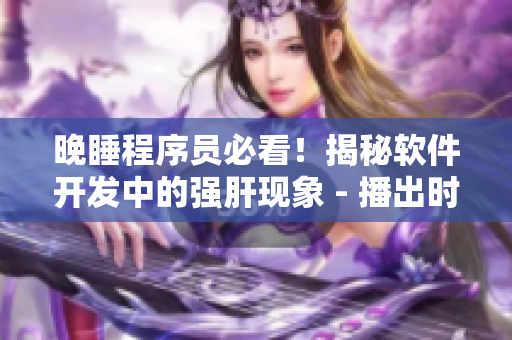晚睡程序员必看！揭秘软件开发中的强肝现象 - 播出时间及相关内容