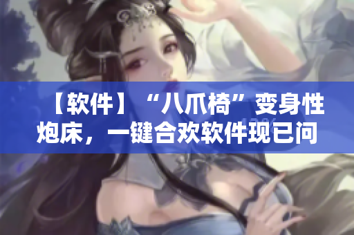 【软件】“八爪椅”变身性炮床，一键合欢软件现已问世