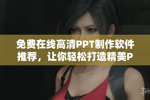 免费在线高清PPT制作软件推荐，让你轻松打造精美PPT！