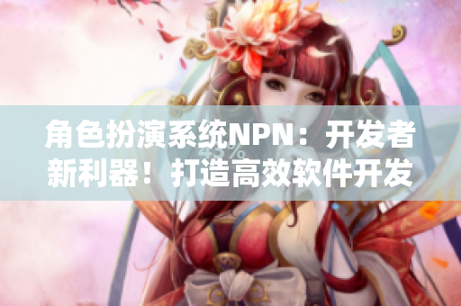 角色扮演系统NPN：开发者新利器！打造高效软件开发团队