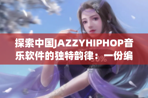 探索中国JAZZYHIPHOP音乐软件的独特韵律：一份编辑的视角