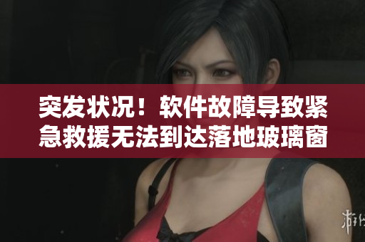 突发状况！软件故障导致紧急救援无法到达落地玻璃窗前！