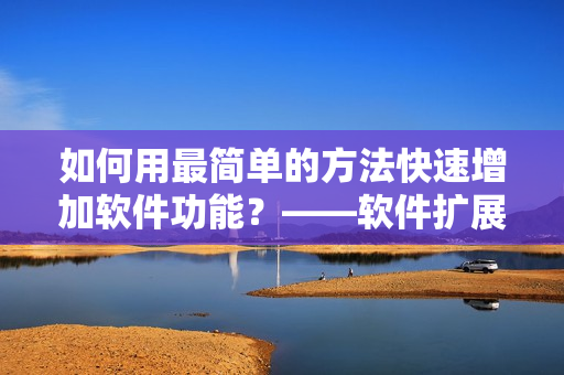 如何用最简单的方法快速增加软件功能？——软件扩展最简单方法