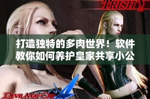 打造独特的多肉世界！软件教你如何养护皇家共享小公主多肉！