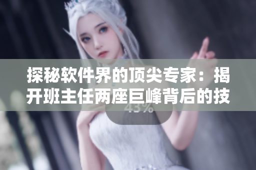 探秘软件界的顶尖专家：揭开班主任两座巨峰背后的技术创新与成就