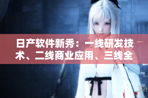 日产软件新秀：一线研发技术、二线商业应用、三线全球服务