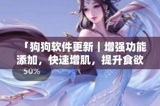 「狗狗软件更新｜增强功能添加，快速增肌，提升食欲」