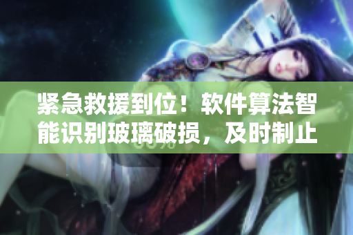 紧急救援到位！软件算法智能识别玻璃破损，及时制止危险