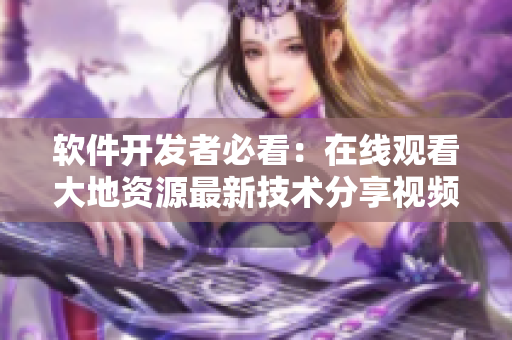软件开发者必看：在线观看大地资源最新技术分享视频！