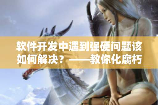 软件开发中遇到强硬问题该如何解决？——教你化腐朽为神奇的解决方案