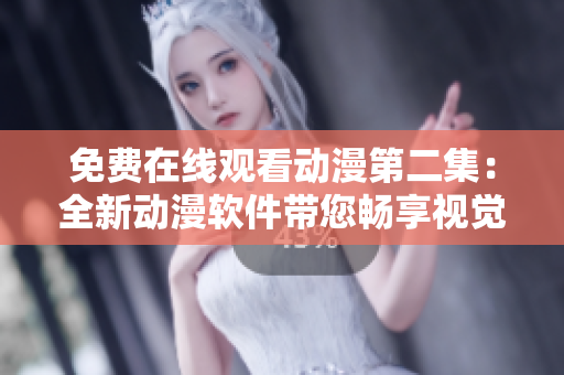 免费在线观看动漫第二集：全新动漫软件带您畅享视觉盛宴！