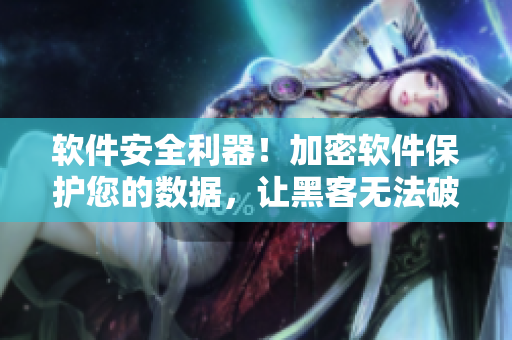 软件安全利器！加密软件保护您的数据，让黑客无法破解！