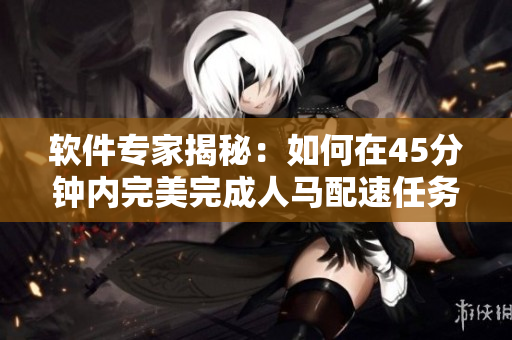 软件专家揭秘：如何在45分钟内完美完成人马配速任务？