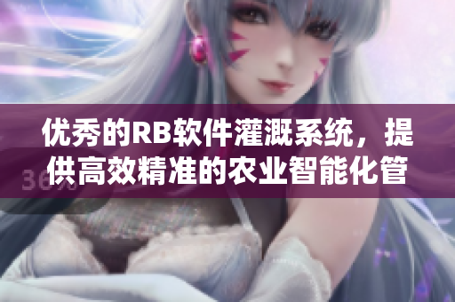 优秀的RB软件灌溉系统，提供高效精准的农业智能化管理方案