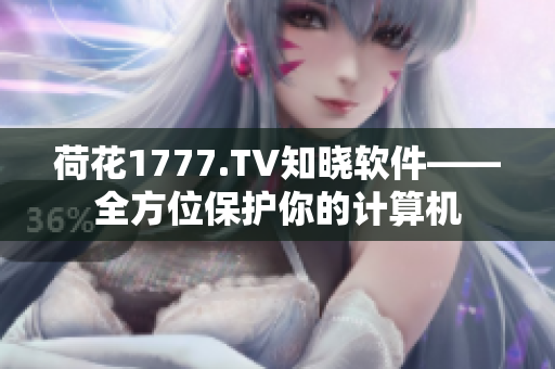 荷花1777.TV知晓软件——全方位保护你的计算机